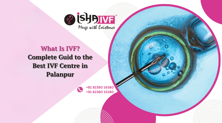 What is IVF? Complete Guide to the Best IVF Centre in Palanpur